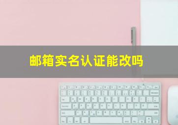 邮箱实名认证能改吗