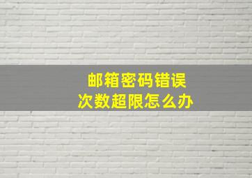 邮箱密码错误次数超限怎么办