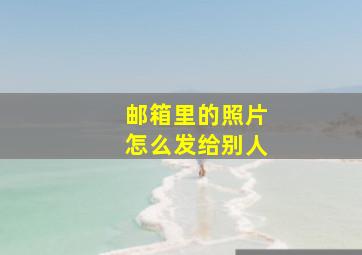 邮箱里的照片怎么发给别人