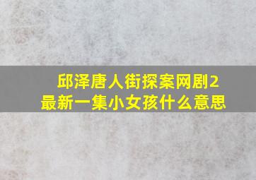 邱泽唐人街探案网剧2最新一集小女孩什么意思