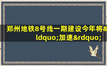 郑州地铁8号线一期建设今年将“加速”