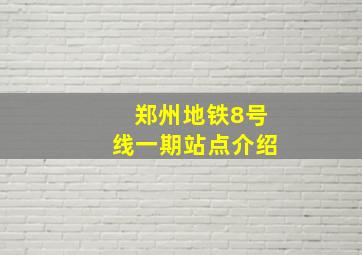 郑州地铁8号线一期站点介绍