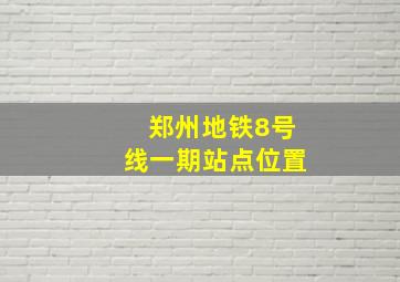 郑州地铁8号线一期站点位置