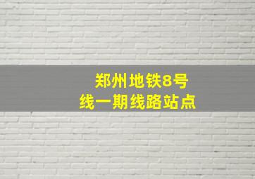 郑州地铁8号线一期线路站点