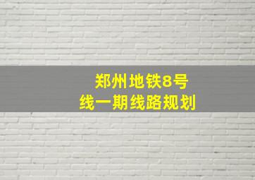 郑州地铁8号线一期线路规划