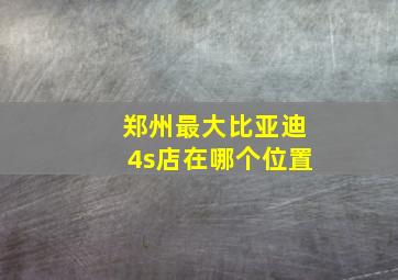 郑州最大比亚迪4s店在哪个位置