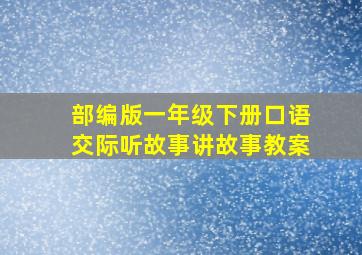 部编版一年级下册口语交际听故事讲故事教案