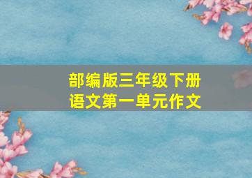 部编版三年级下册语文第一单元作文