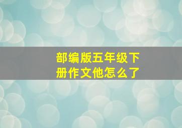 部编版五年级下册作文他怎么了