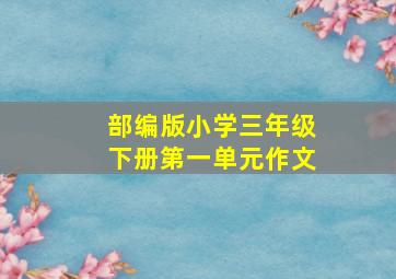 部编版小学三年级下册第一单元作文