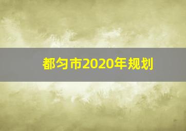 都匀市2020年规划