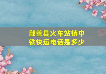 鄯善县火车站镇中铁快运电话是多少