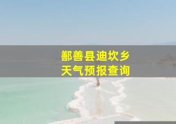 鄯善县迪坎乡天气预报查询