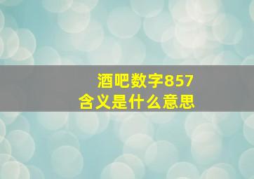 酒吧数字857含义是什么意思