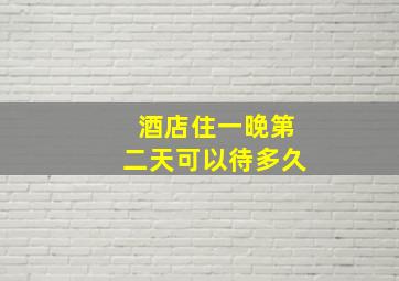 酒店住一晚第二天可以待多久