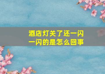 酒店灯关了还一闪一闪的是怎么回事