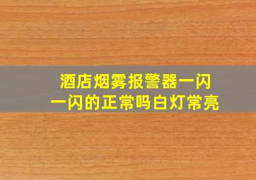 酒店烟雾报警器一闪一闪的正常吗白灯常亮