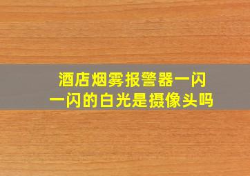 酒店烟雾报警器一闪一闪的白光是摄像头吗