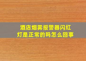 酒店烟雾报警器闪红灯是正常的吗怎么回事