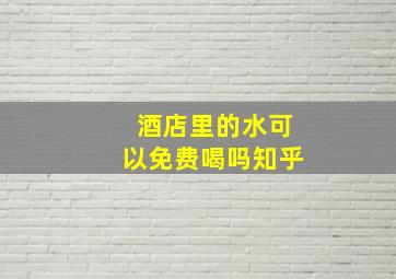 酒店里的水可以免费喝吗知乎