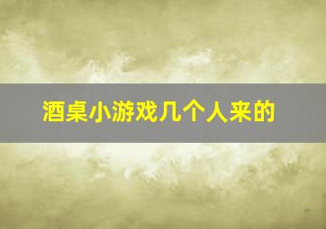 酒桌小游戏几个人来的