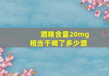 酒精含量20mg相当于喝了多少酒