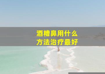 酒糟鼻用什么方法治疗最好