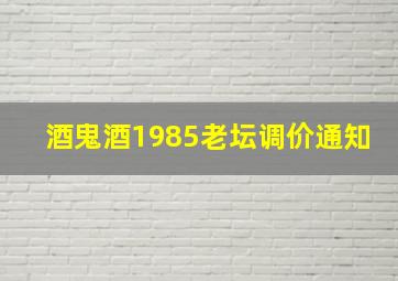 酒鬼酒1985老坛调价通知