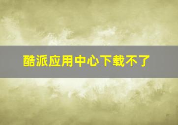 酷派应用中心下载不了