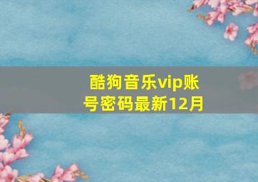 酷狗音乐vip账号密码最新12月