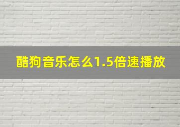 酷狗音乐怎么1.5倍速播放