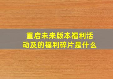 重启未来版本福利活动及的福利碎片是什么