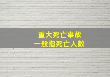 重大死亡事故一般指死亡人数