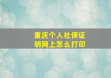 重庆个人社保证明网上怎么打印