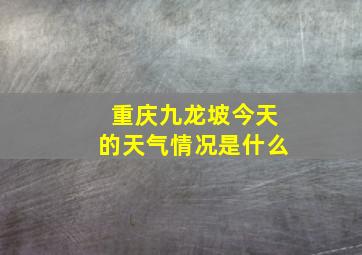 重庆九龙坡今天的天气情况是什么