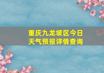 重庆九龙坡区今日天气预报详情查询