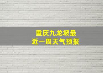 重庆九龙坡最近一周天气预报