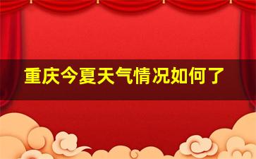 重庆今夏天气情况如何了