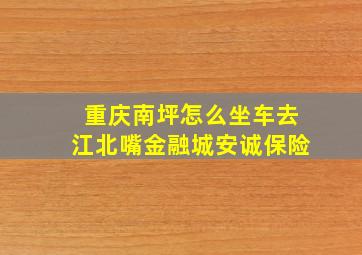 重庆南坪怎么坐车去江北嘴金融城安诚保险