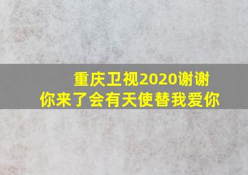 重庆卫视2020谢谢你来了会有天使替我爱你