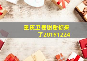 重庆卫视谢谢你来了20191224