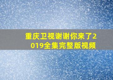 重庆卫视谢谢你来了2019全集完整版视频