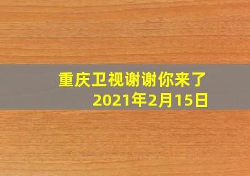 重庆卫视谢谢你来了2021年2月15日