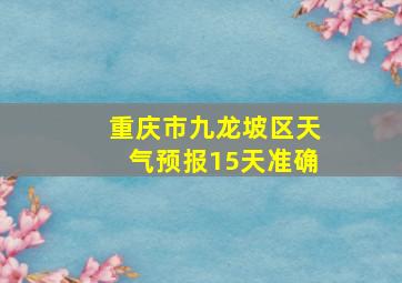 重庆市九龙坡区天气预报15天准确