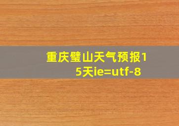 重庆璧山天气预报15天ie=utf-8