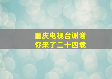 重庆电视台谢谢你来了二十四载