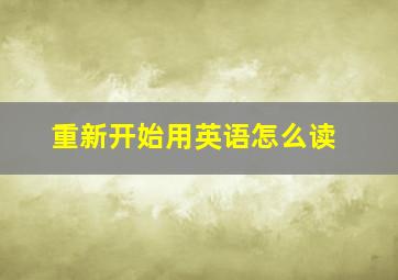 重新开始用英语怎么读