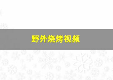 野外烧烤视频