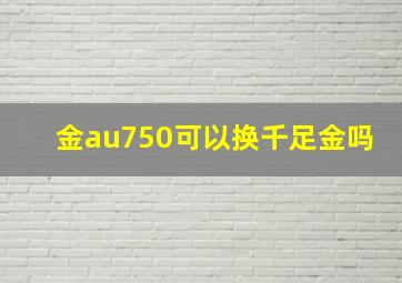 金au750可以换千足金吗