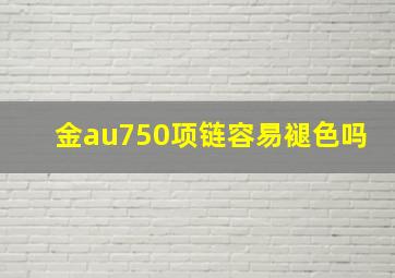 金au750项链容易褪色吗